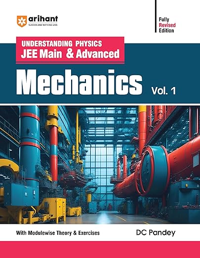 Arihant Understanding Physics JEE Main & Advanced MECHANICS Volume 1 | With Modulewise Theory & Exercises | Logical Problems | Previous Years’ Questions (PYQs) | By DC Pandey